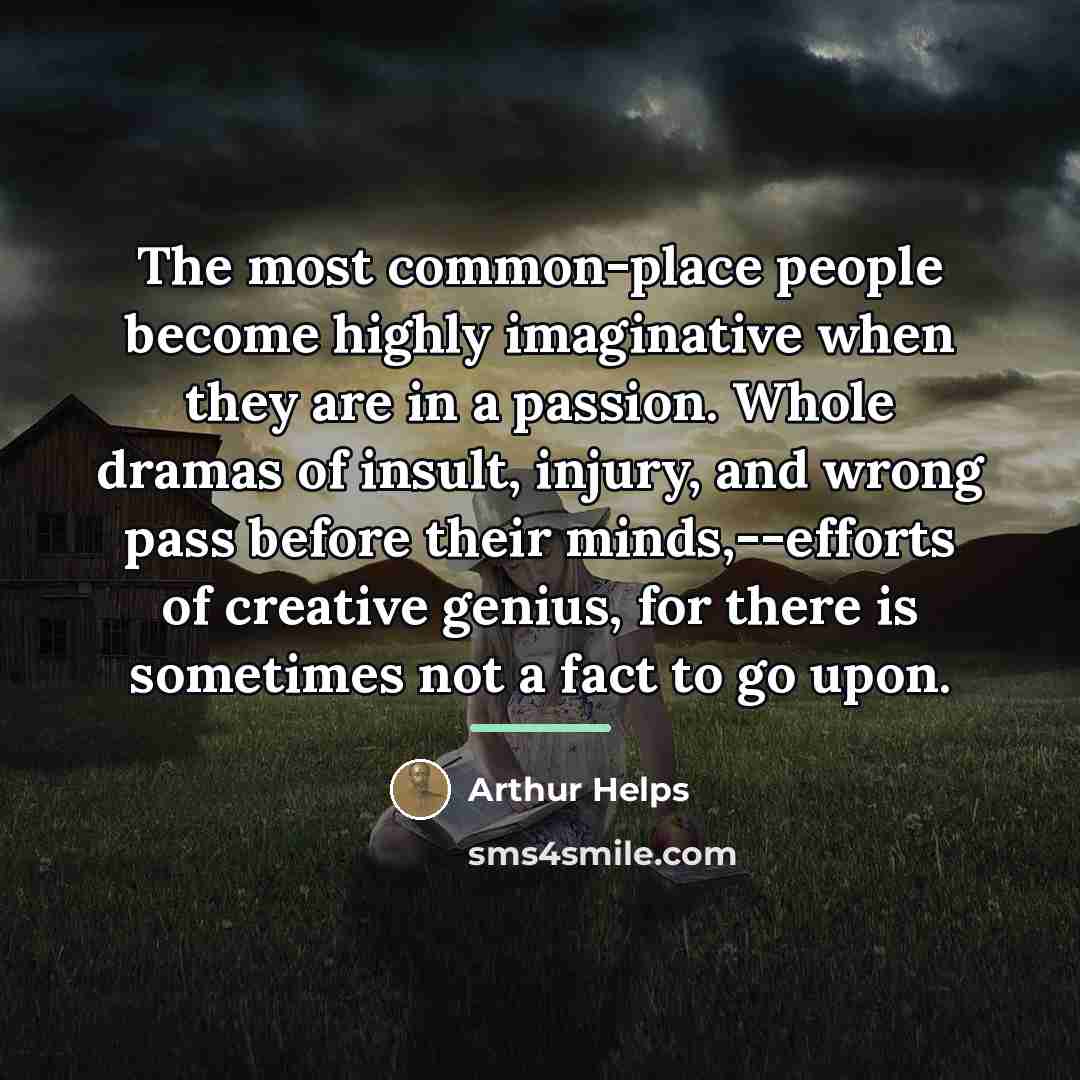 “The most common-place people become highly imaginative when they are…” quote by Arthur Helps