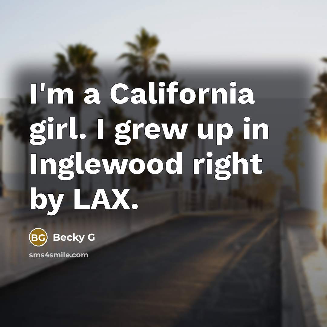 “I'm a California girl. I grew up in Inglewood right…” quote by Becky G