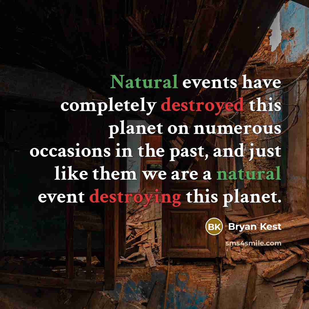 “Natural events have completely destroyed this planet on numerous occasions in the past, and just like them we are a natural event destroying this planet.” quote by Bryan Kest