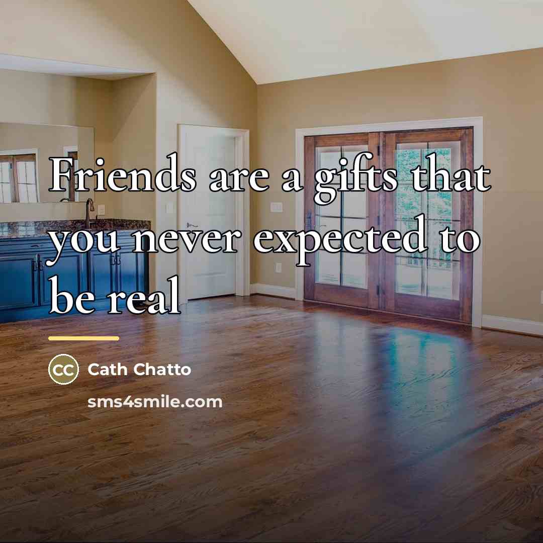 “Friends are a gifts that you never expected to be…” quote by Cath Chatto