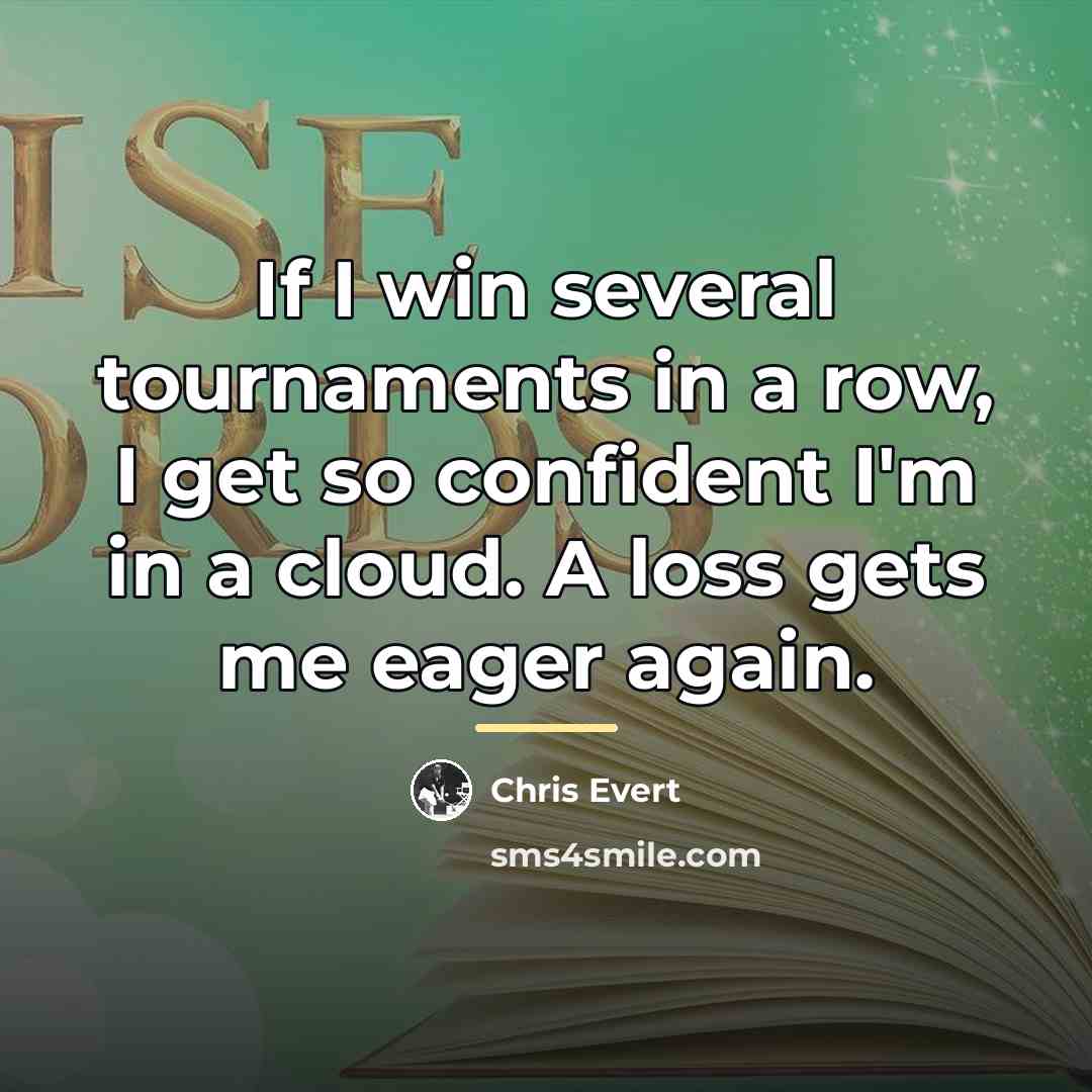 “If I win several tournaments in a row, I get…” quote by Chris Evert
