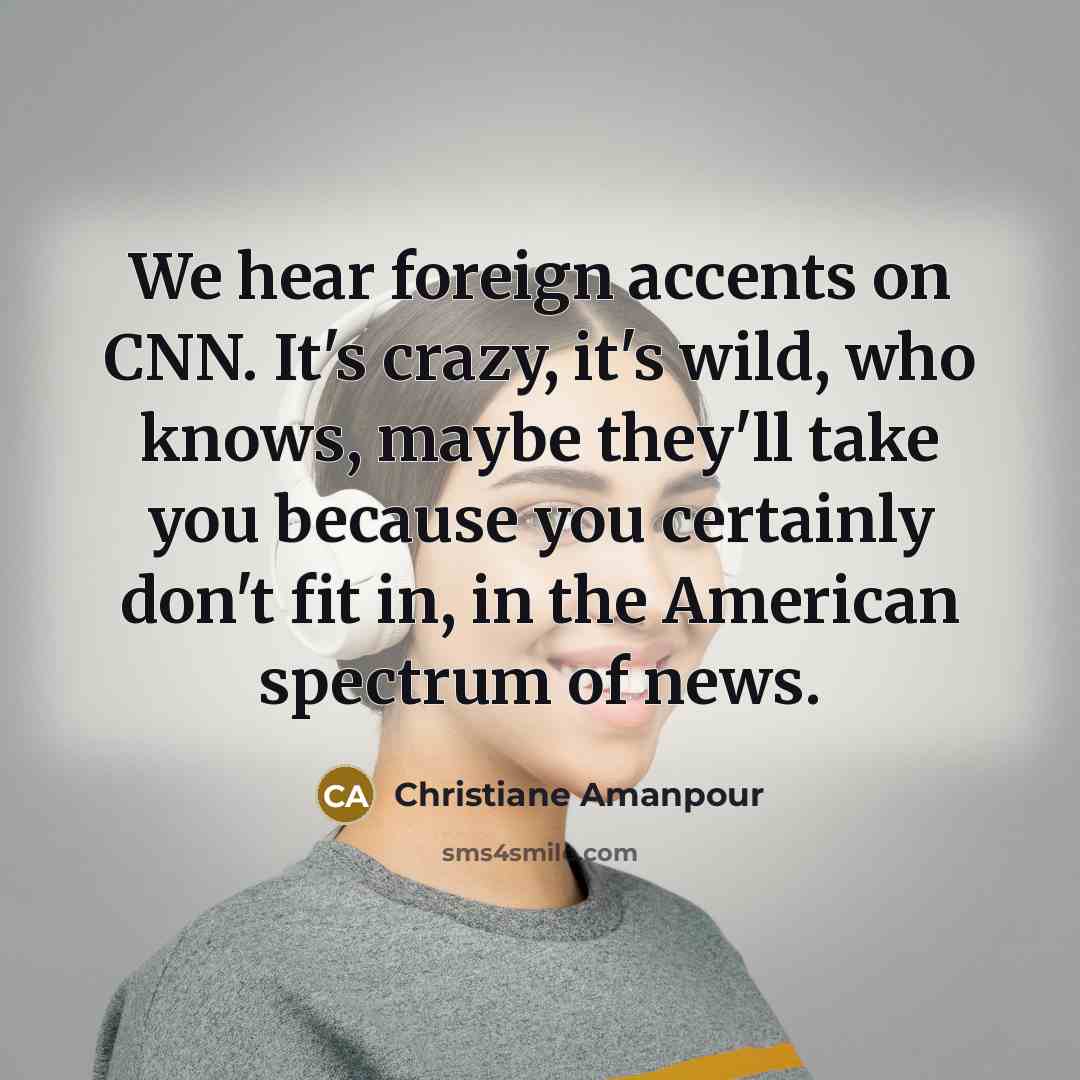 “We hear foreign accents on CNN. It's crazy, it's wild,…” quote by Christiane Amanpour