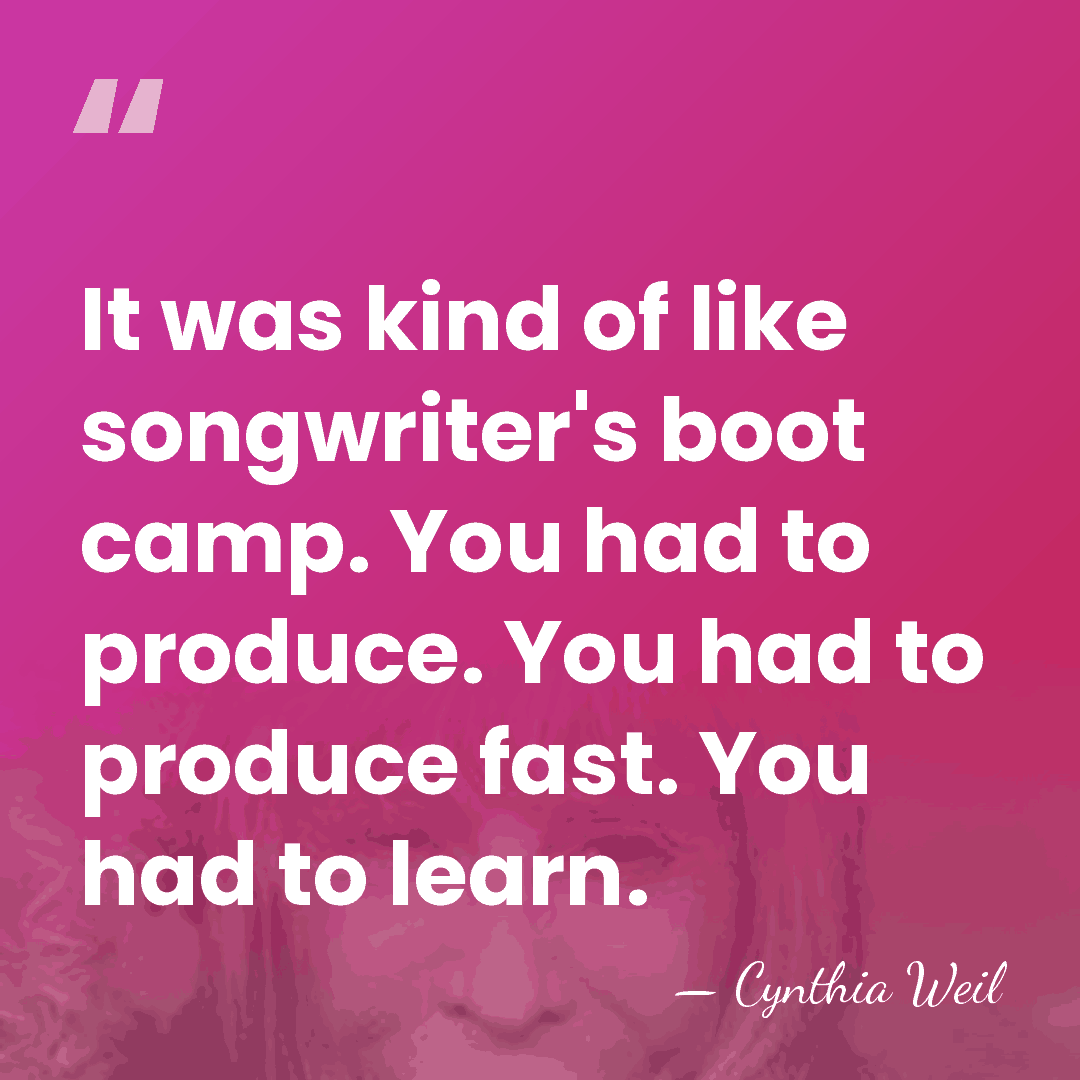 It was kind of like songwriter's boot camp. You had to produce.&hellip; - Cynthia Weil
