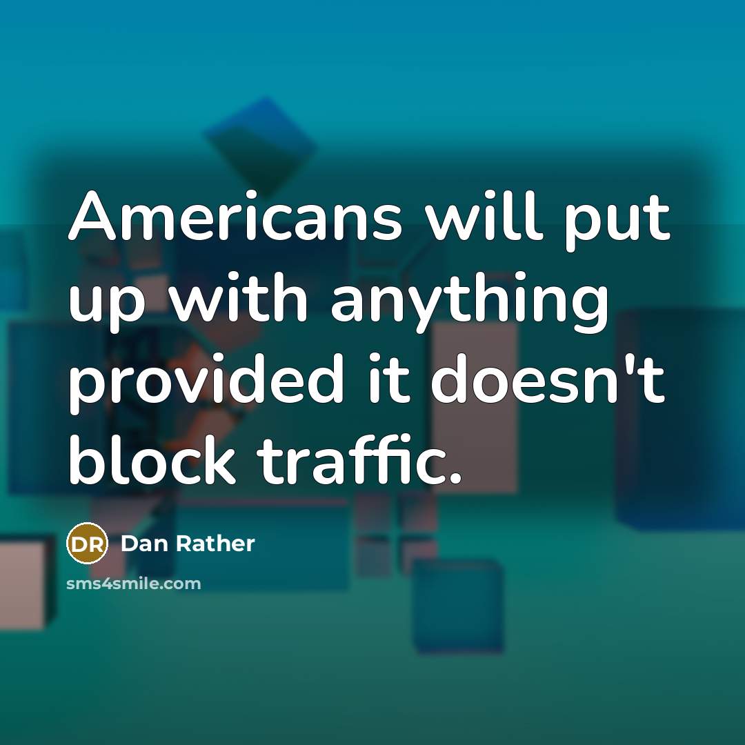 “Americans will put up with anything provided it doesn't block traffic.” quote by Dan Rather