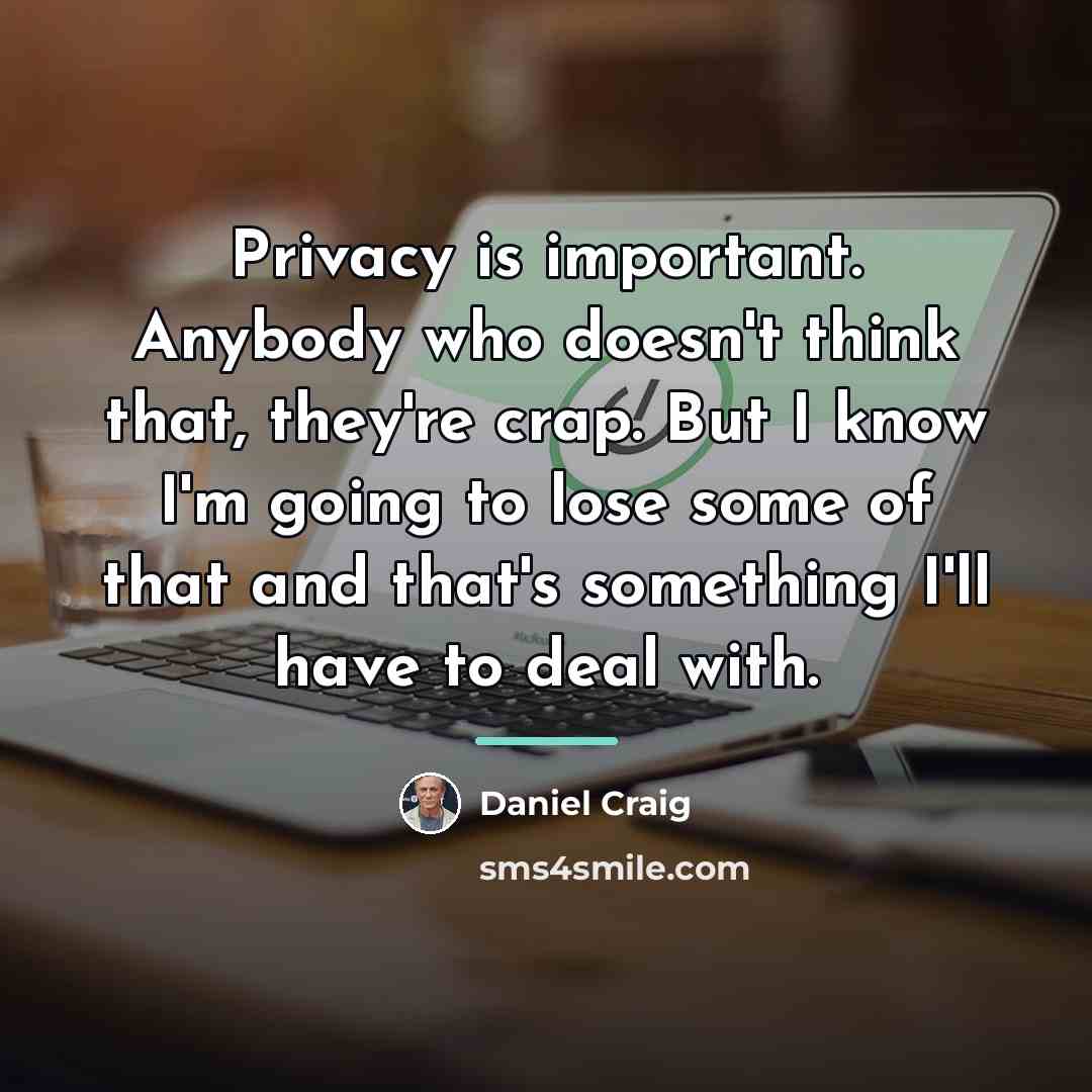 “Privacy is important. Anybody who doesn't think that, they're crap.…” quote by Daniel Craig