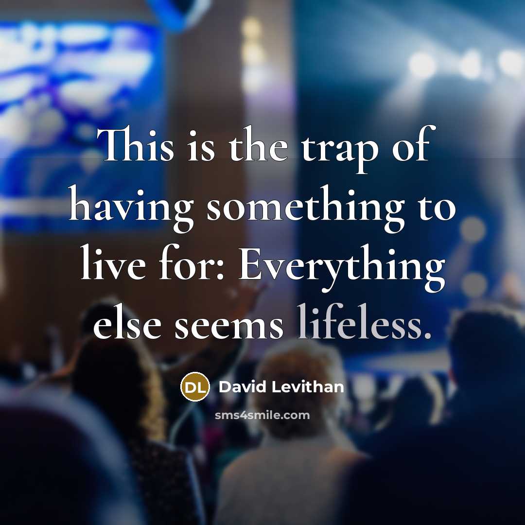 “This is the trap of having something to live for:…” quote by David Levithan