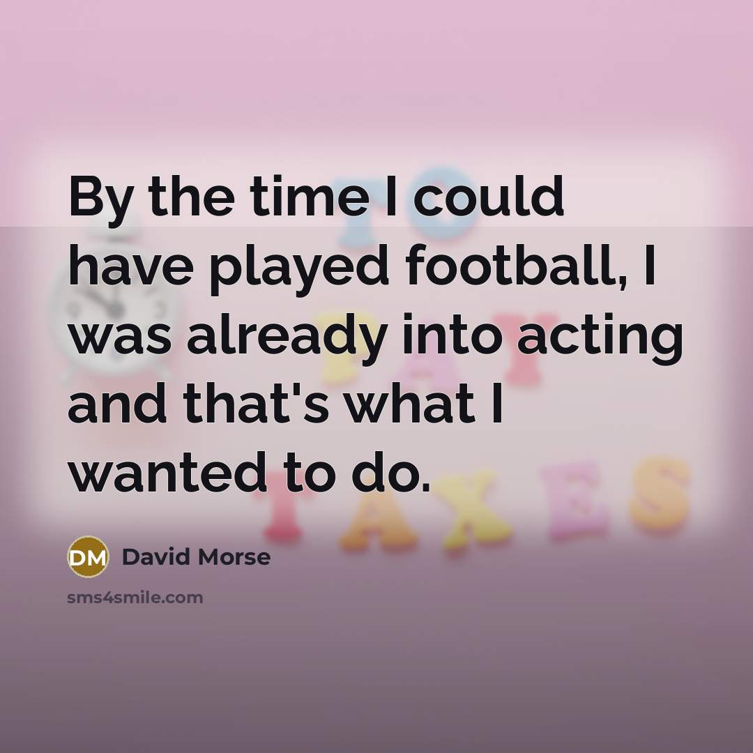 “By the time I could have played football, I was…” quote by David Morse