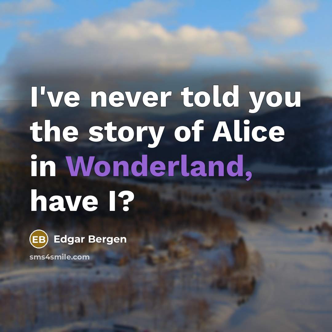“I've never told you the story of Alice in Wonderland,…” quote by Edgar Bergen
