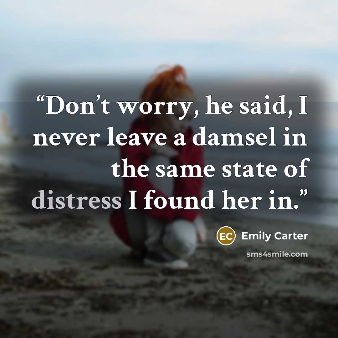 “Don’t worry, he said, I never leave a damsel in the same state of distress I found her in.” quote by Emily Carter