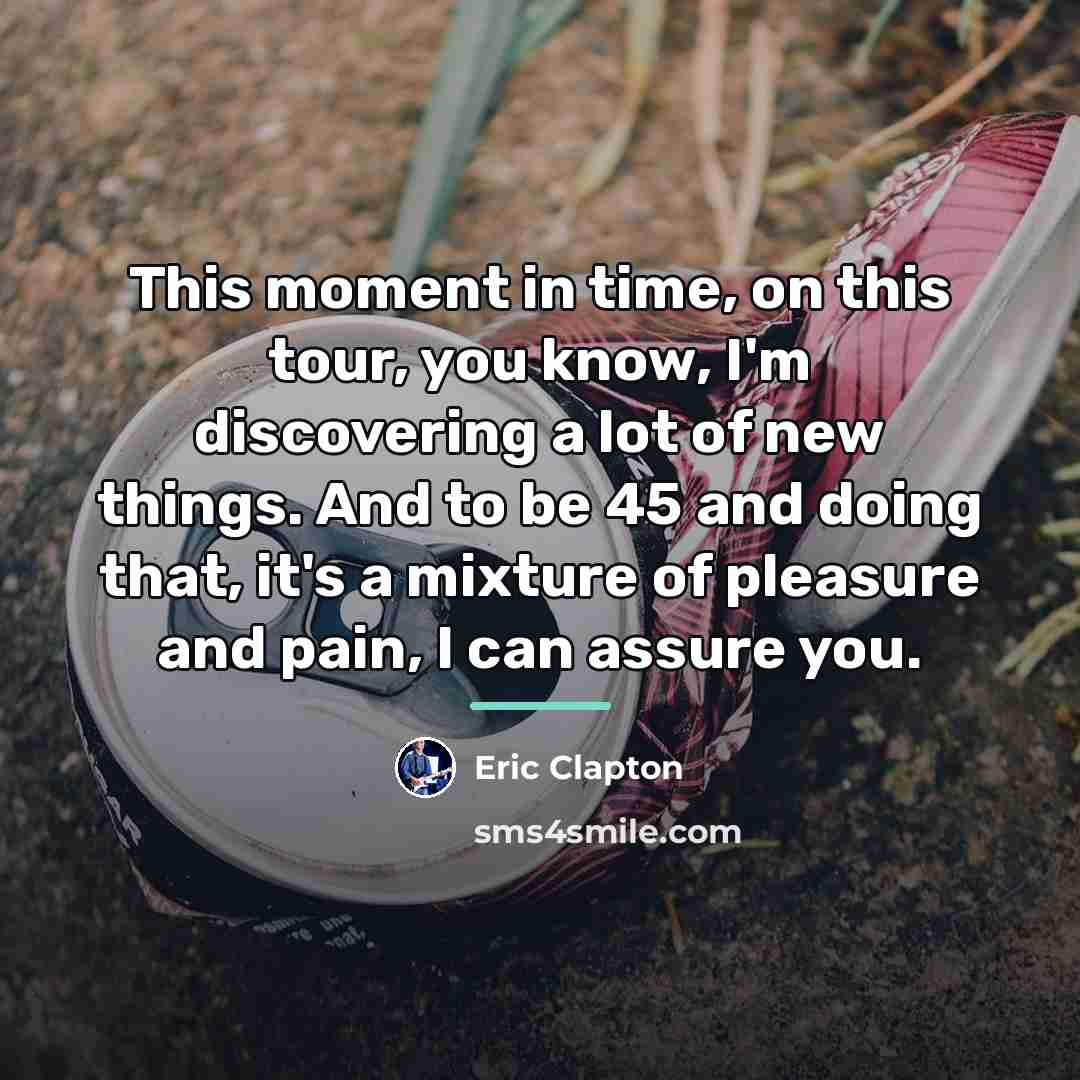 “This moment in time, on this tour, you know, I'm…” quote by Eric Clapton