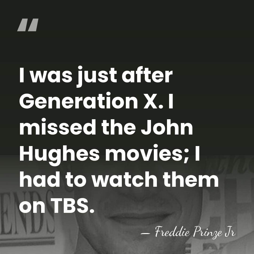 I was just after Generation X. I missed the John Hughes movies;&hellip; - Freddie Prinze Jr