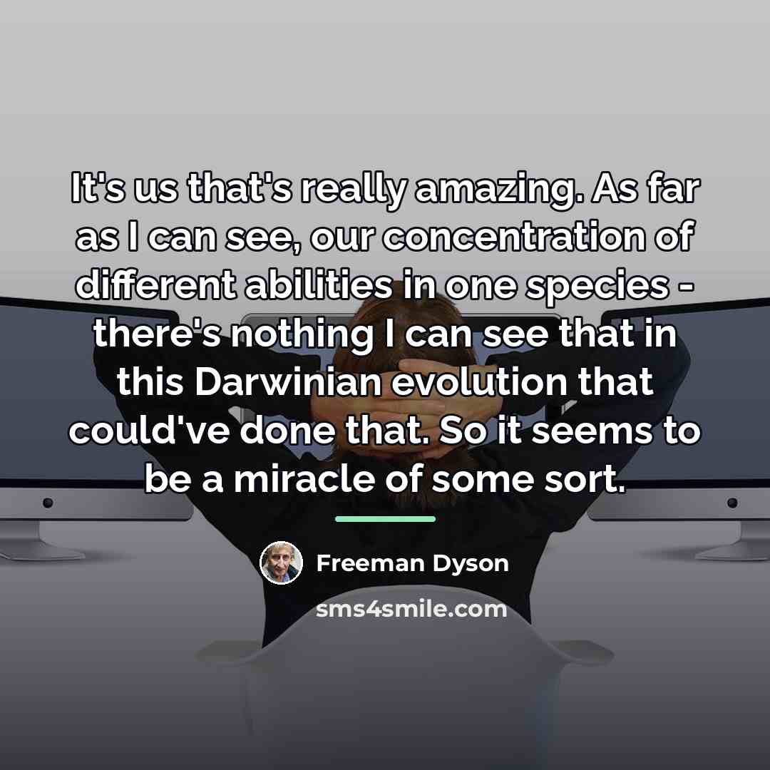 “It's us that's really amazing. As far as I can…” quote by Freeman Dyson