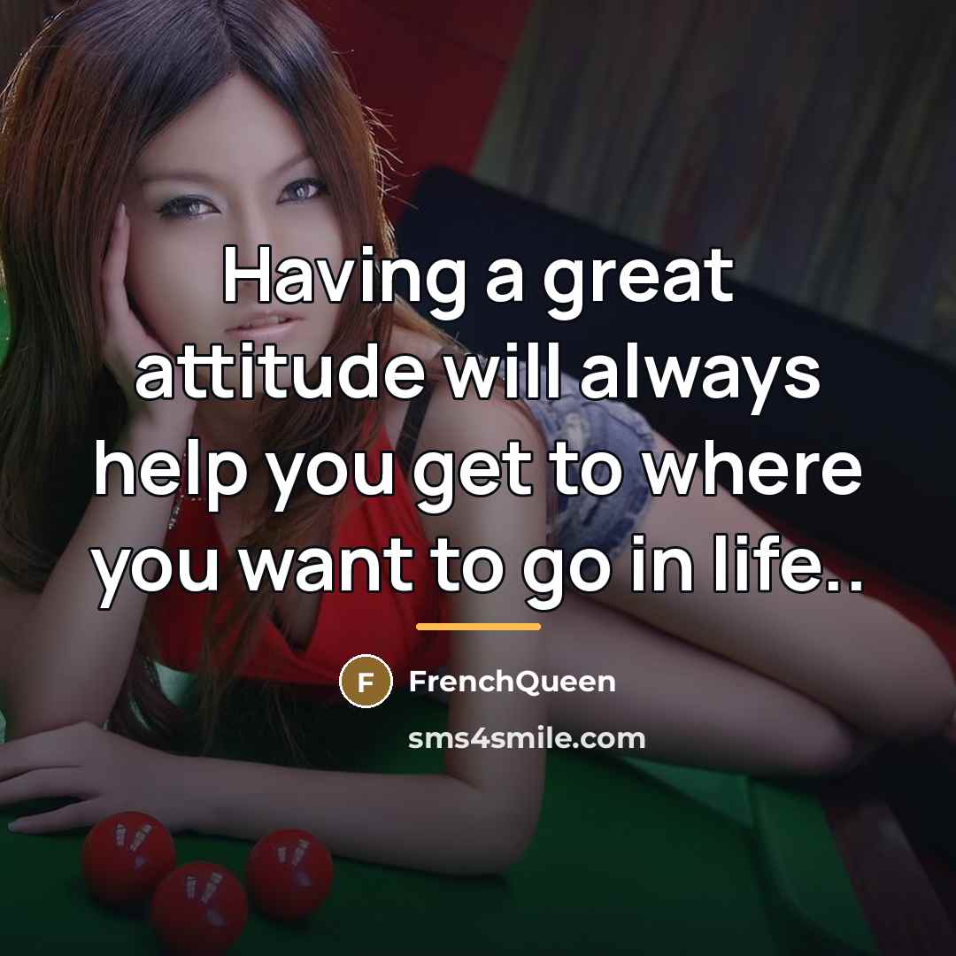 “Having a great attitude will always help you get to…” quote by Frenchqueen