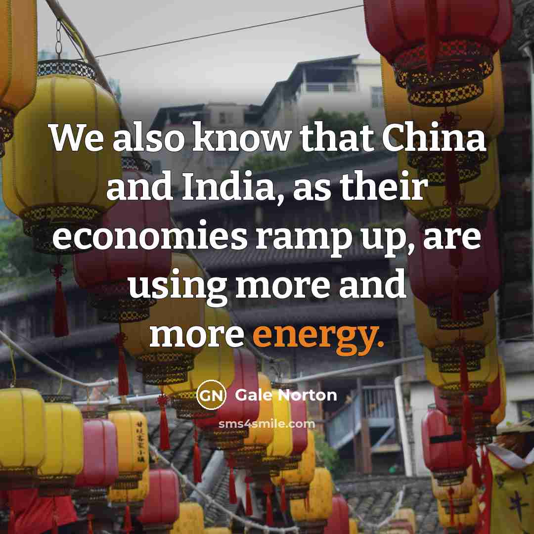 “We also know that China and India, as their economies…” quote by Gale Norton