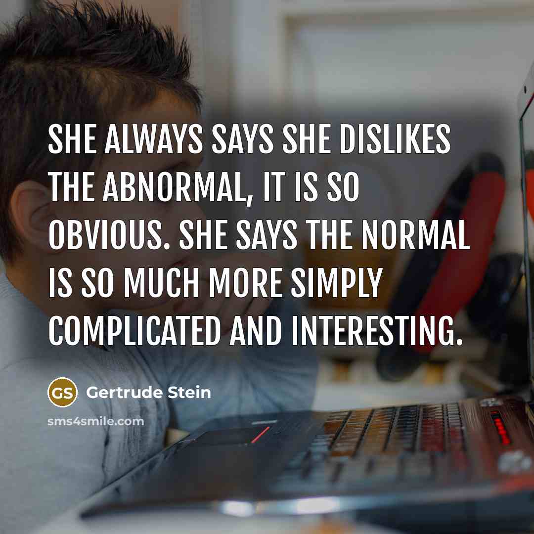 “She always says she dislikes the abnormal, it is so…” quote by Gertrude Stein