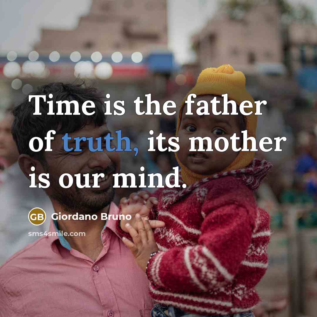 “Time is the father of truth, its mother is our mind.” quote by Giordano Bruno