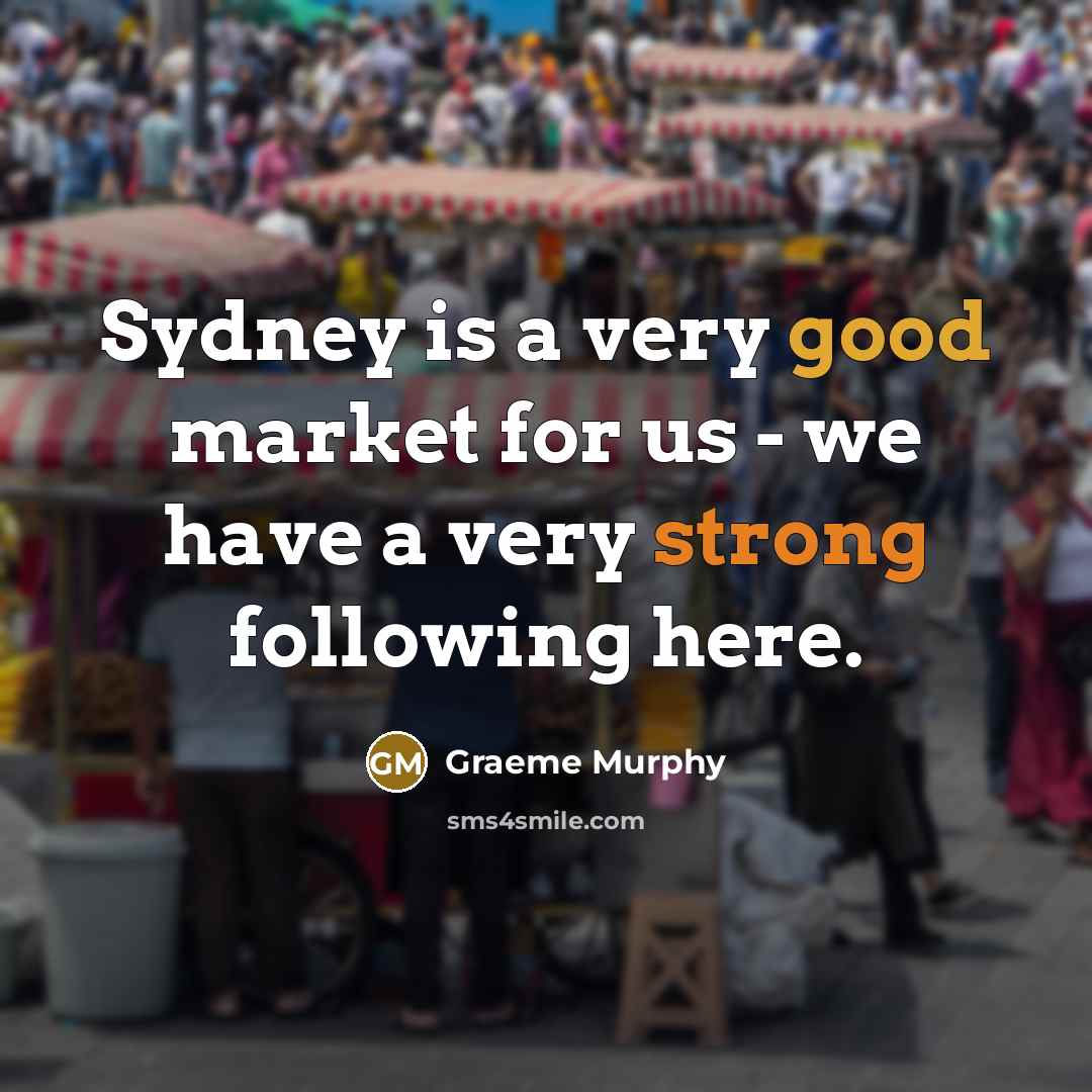 “Sydney is a very good market for us - we have a very strong following here.” quote by Graeme Murphy