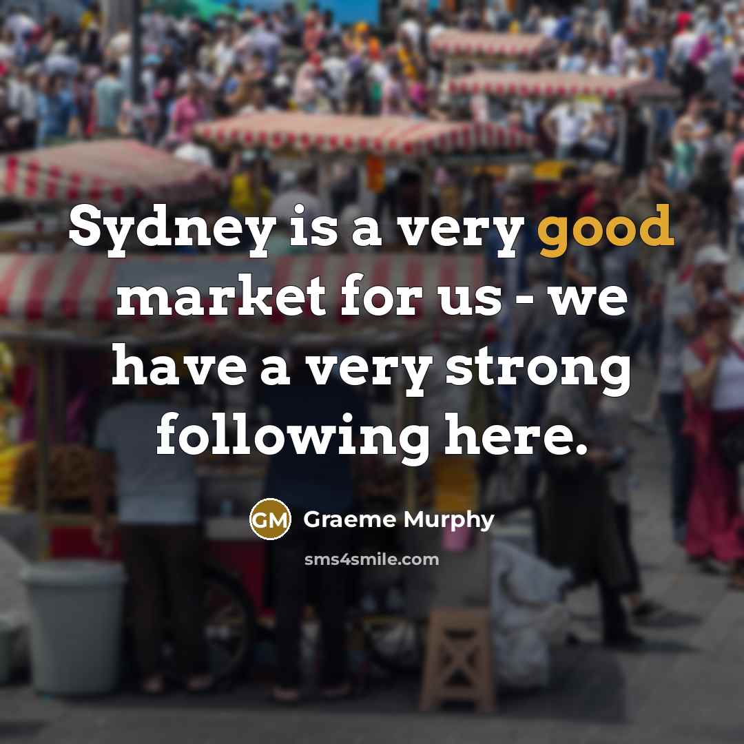 “Sydney is a very good market for us - we…” quote by Graeme Murphy