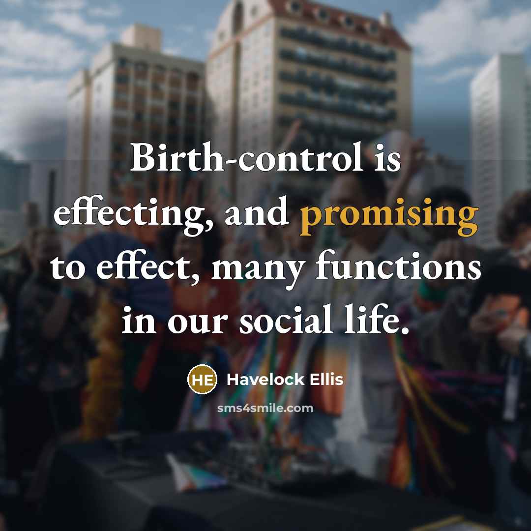 “Birth-control is effecting, and promising to effect, many functions in our social life.” quote by Havelock Ellis