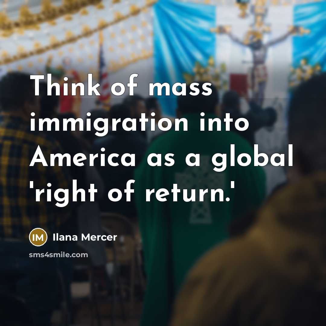 “Think of mass immigration into America as a global 'right…” quote by Ilana Mercer