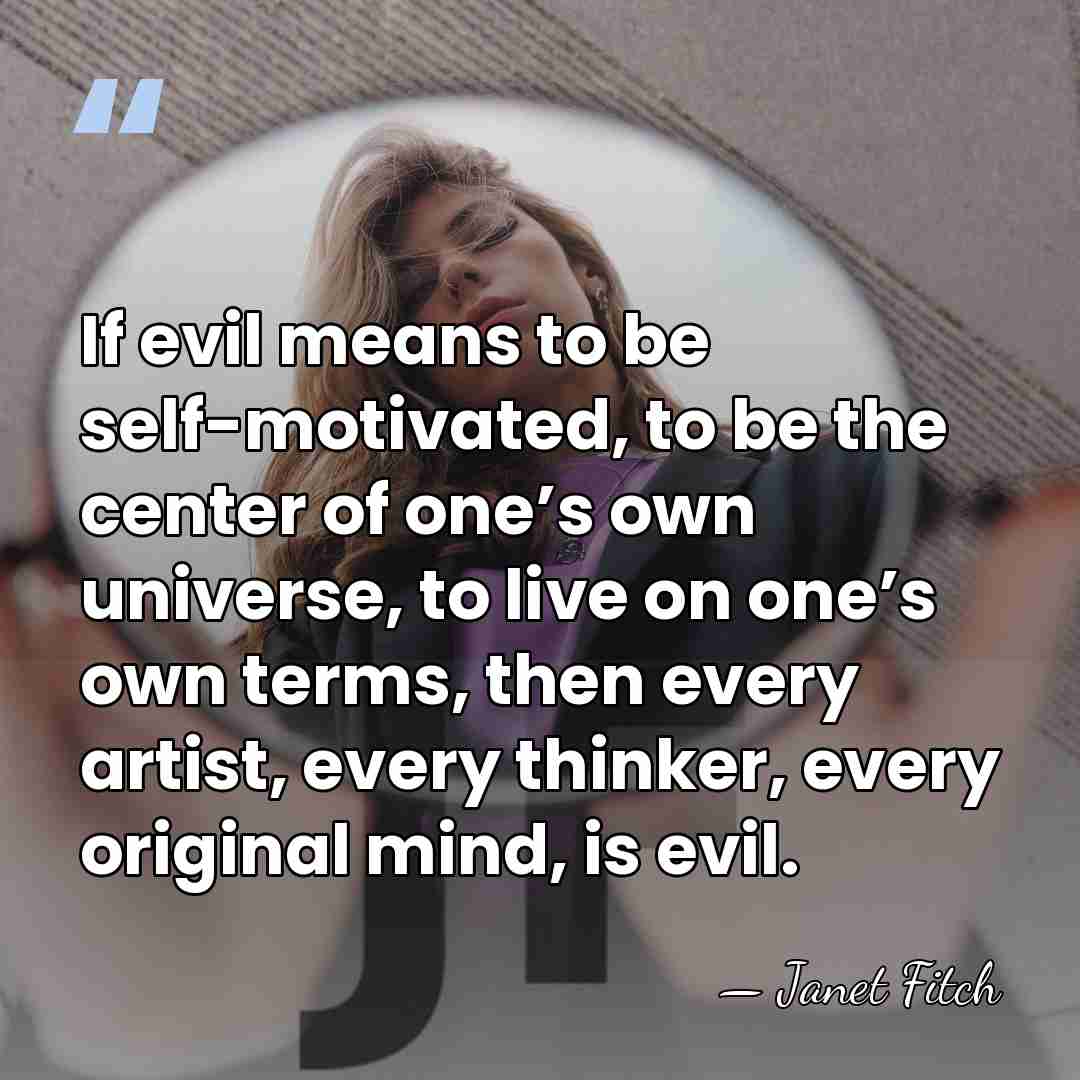 If evil means to be self-motivated, to be the center of one’s&hellip; - Janet Fitch