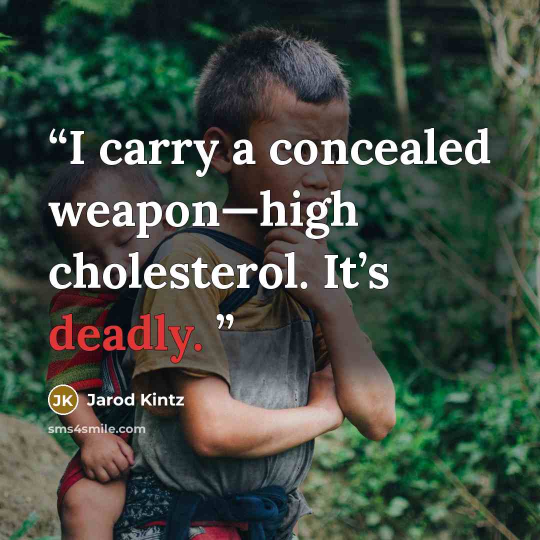 “I carry a concealed weapon—high cholesterol. It’s deadly.” quote by Jarod Kintz