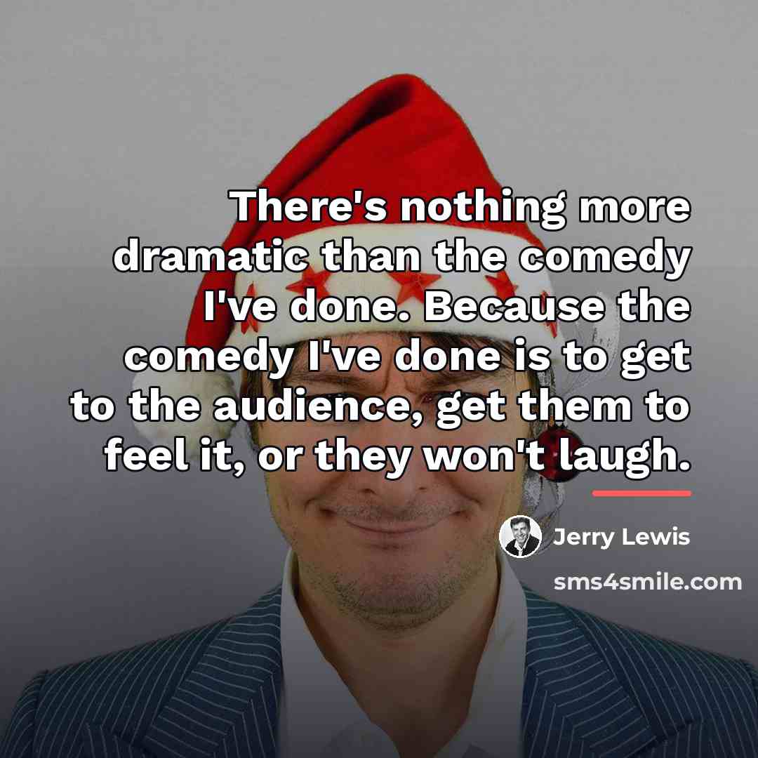“There's nothing more dramatic than the comedy I've done. Because…” quote by Jerry Lewis