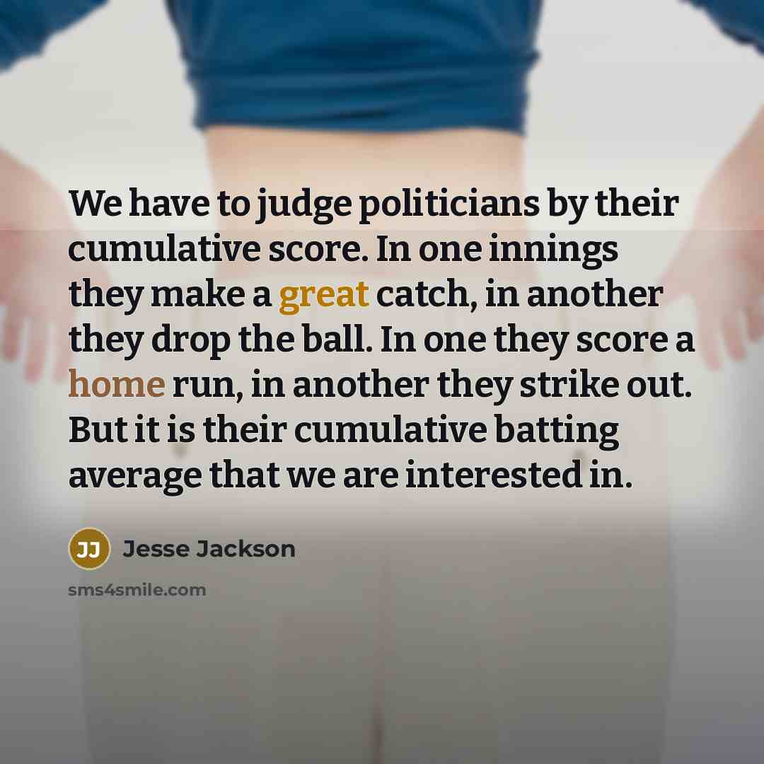 “We have to judge politicians by their cumulative score. In…” quote by Jesse Jackson