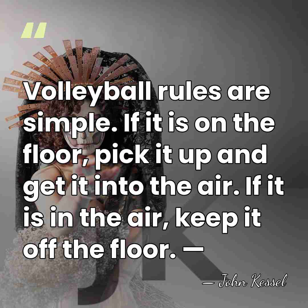 Volleyball rules are simple. If it is on the floor, pick it&hellip; - John Kessel