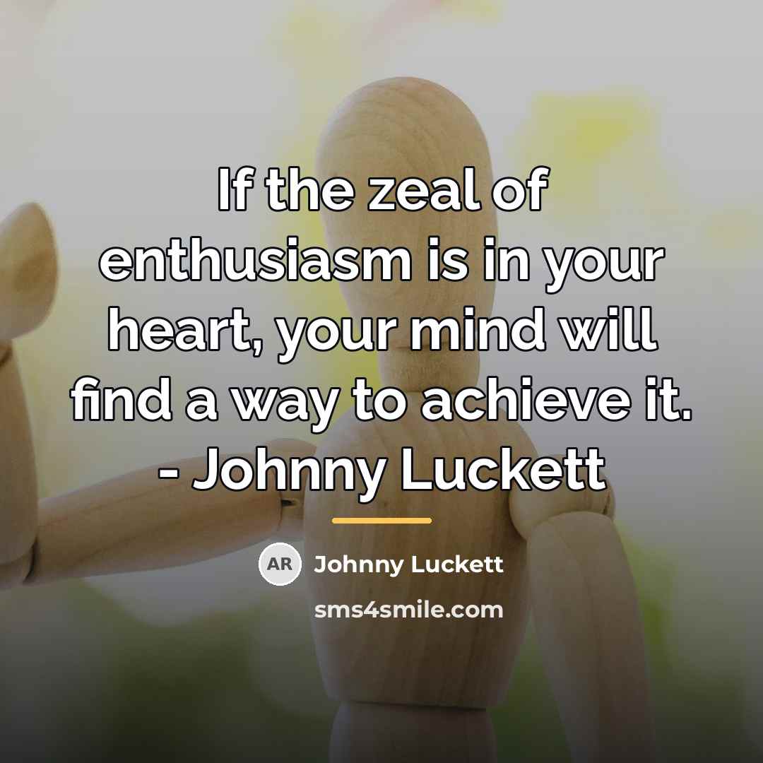 “If the zeal of enthusiasm is in your heart, your…” quote by Johnny Luckett