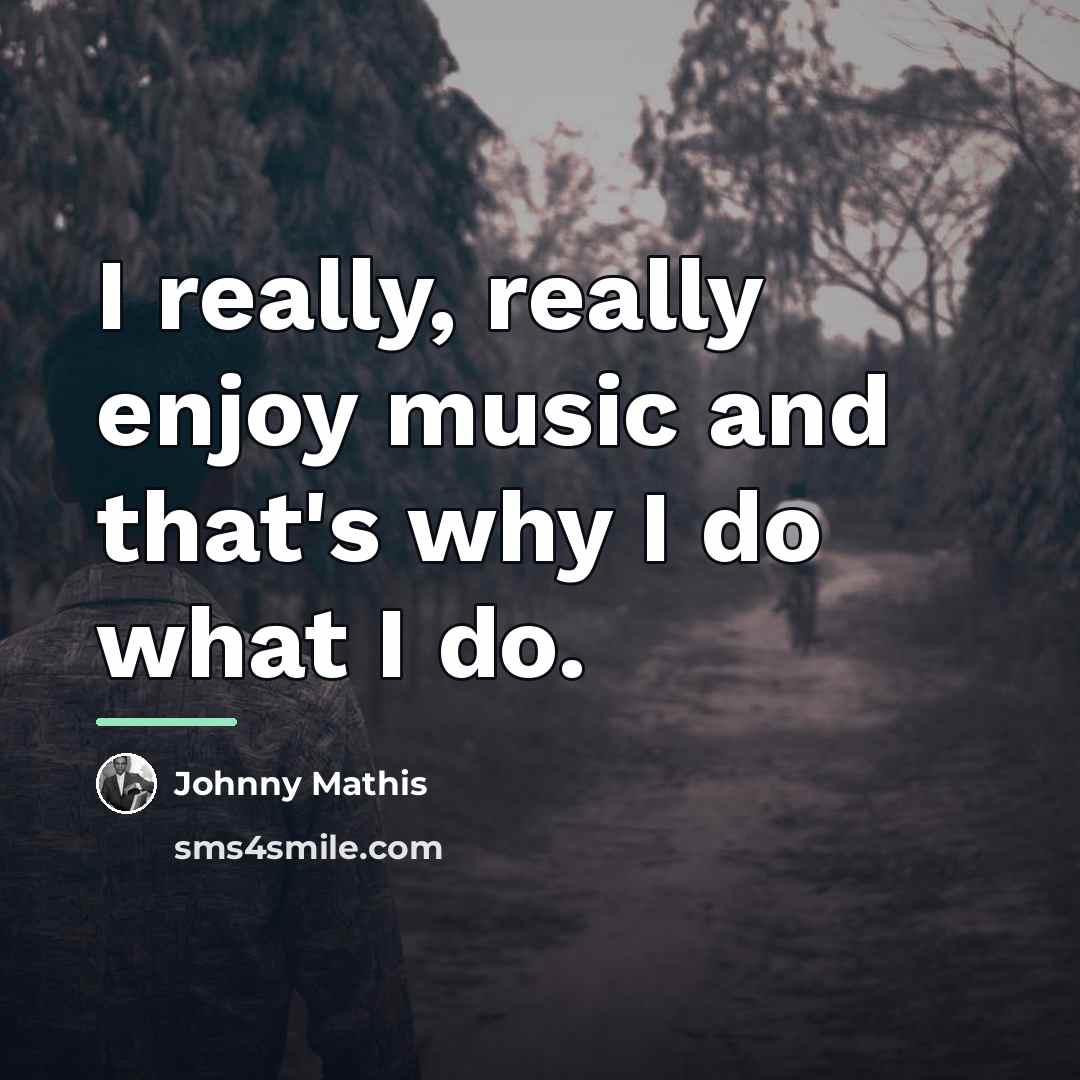 “I really, really enjoy music and that's why I do…” quote by Johnny Mathis