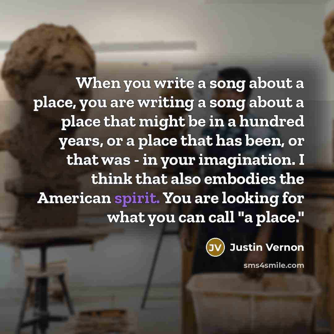 “When you write a song about a place, you are…” quote by Justin Vernon