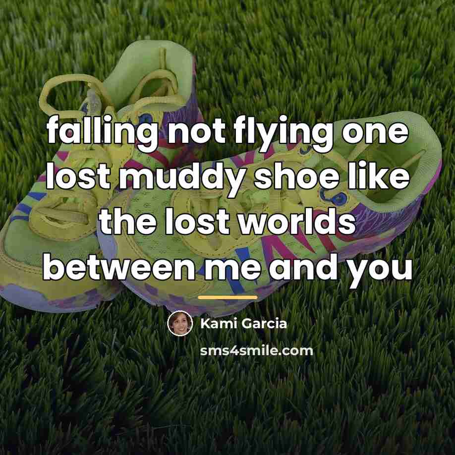 “falling not flying one lost muddy shoe like the lost…” quote by Kami Garcia