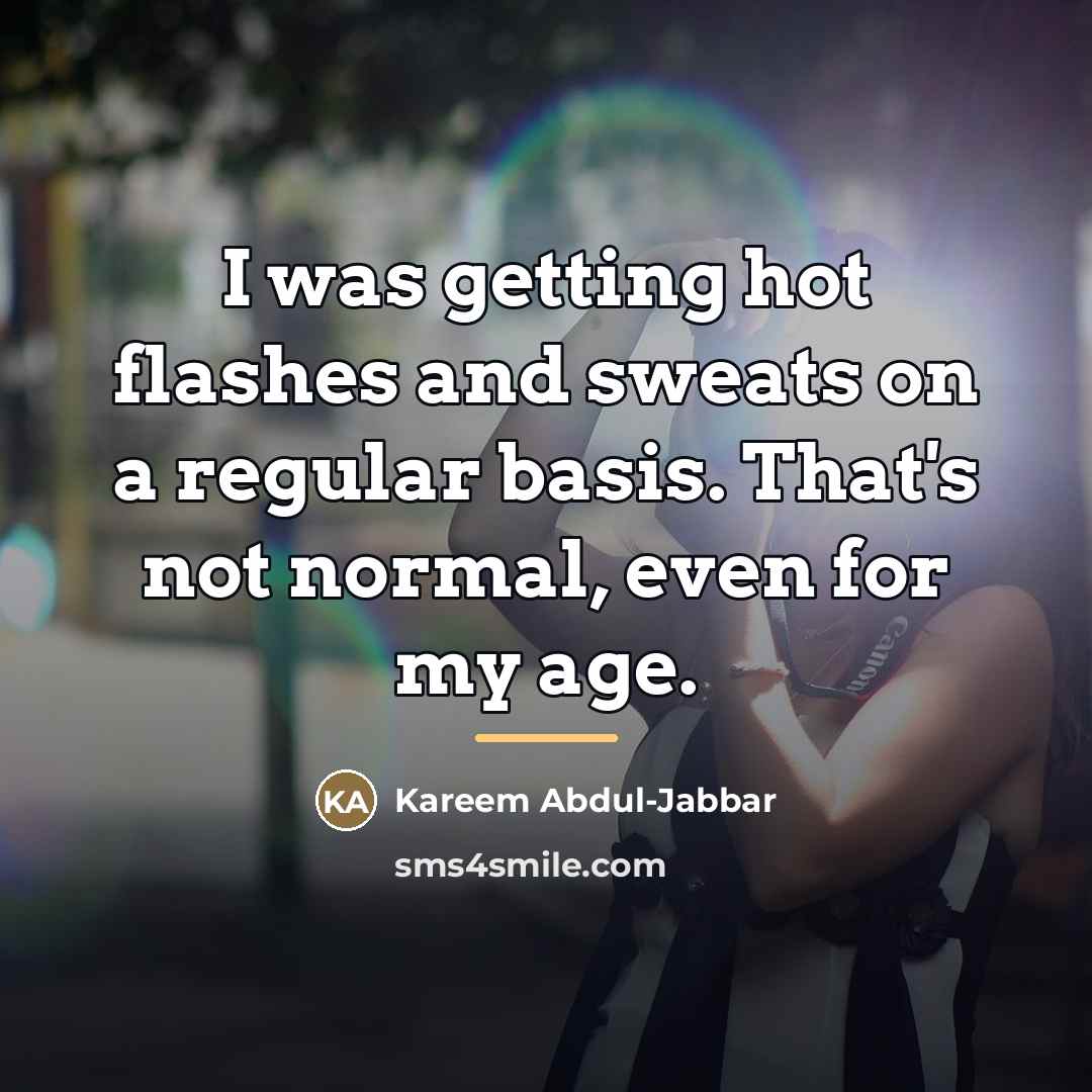 “I was getting hot flashes and sweats on a regular…” quote by Kareem Abdul-Jabbar