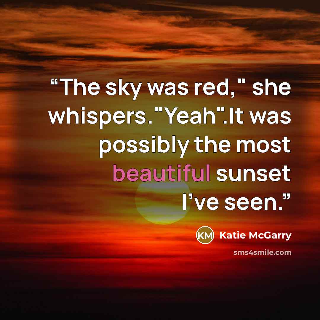 “The sky was red," she whispers."Yeah".It was possibly the most beautiful sunset I've seen.” quote by Katie McGarry