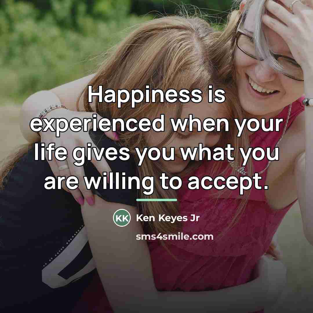 “Happiness is experienced when your life gives you what you…” quote by Ken Keyes Jr