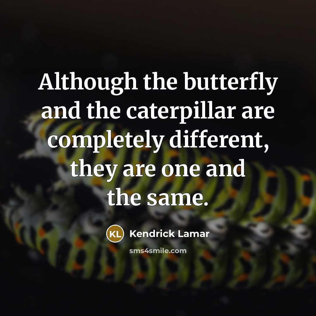 “Although the butterfly and the caterpillar are completely different, they…” quote by Kendrick Lamar