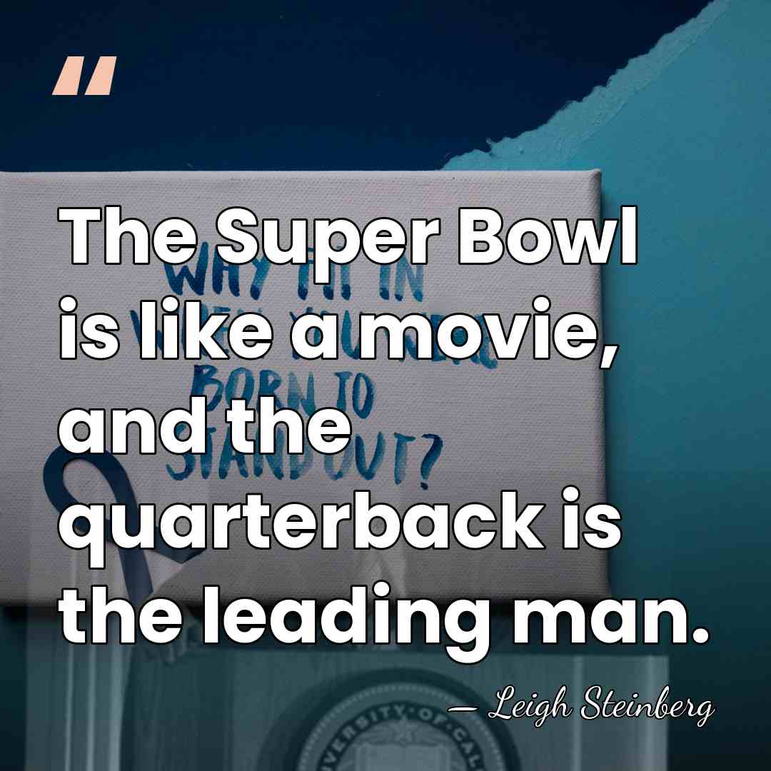 The Super Bowl is like a movie, and the quarterback is the&hellip; - Leigh Steinberg