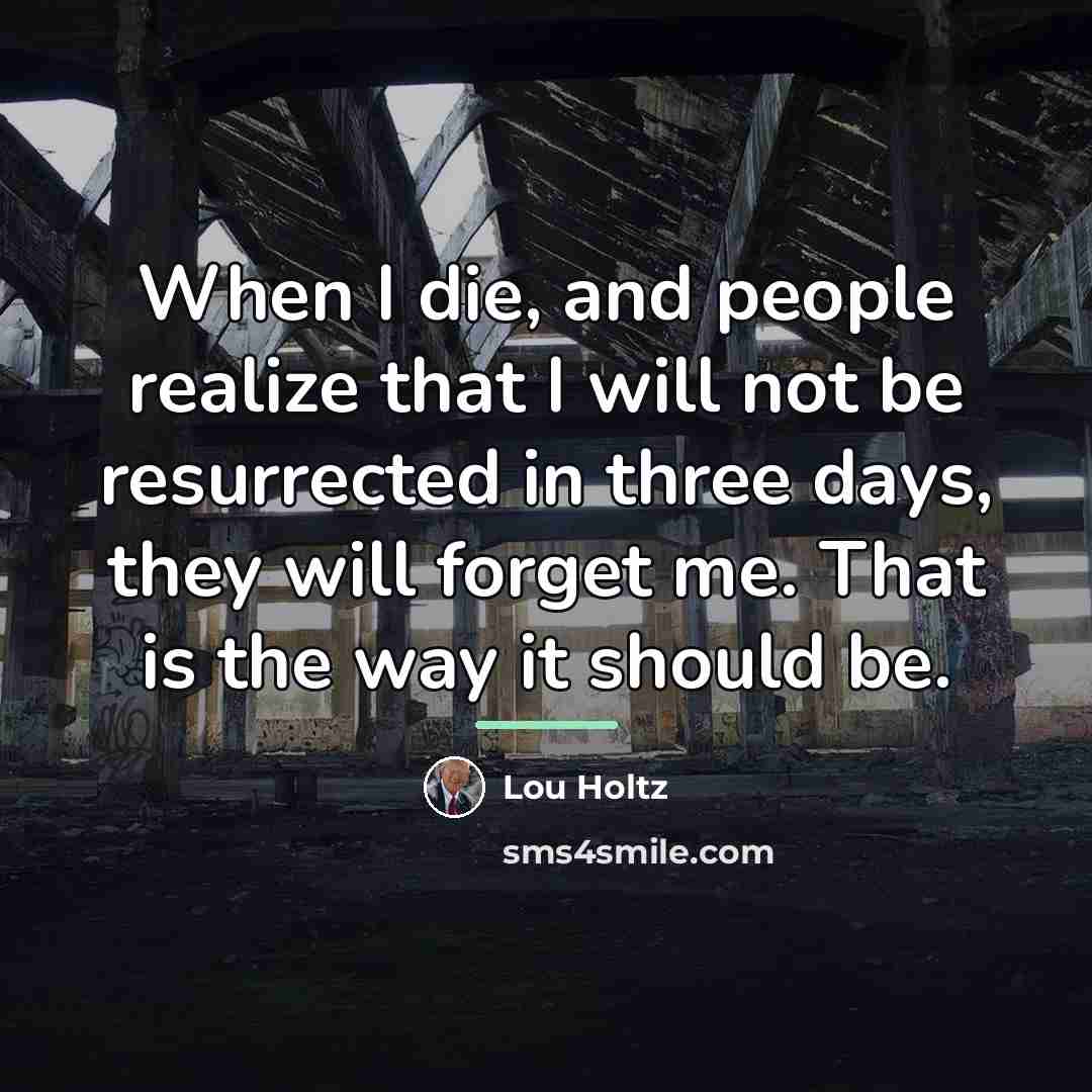 “When I die, and people realize that I will not…” quote by Lou Holtz