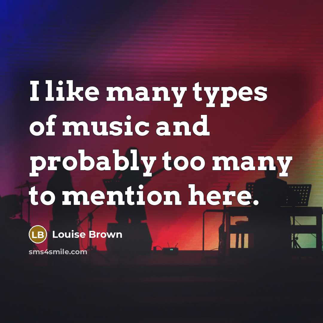 “I like many types of music and probably too many…” quote by Louise Brown