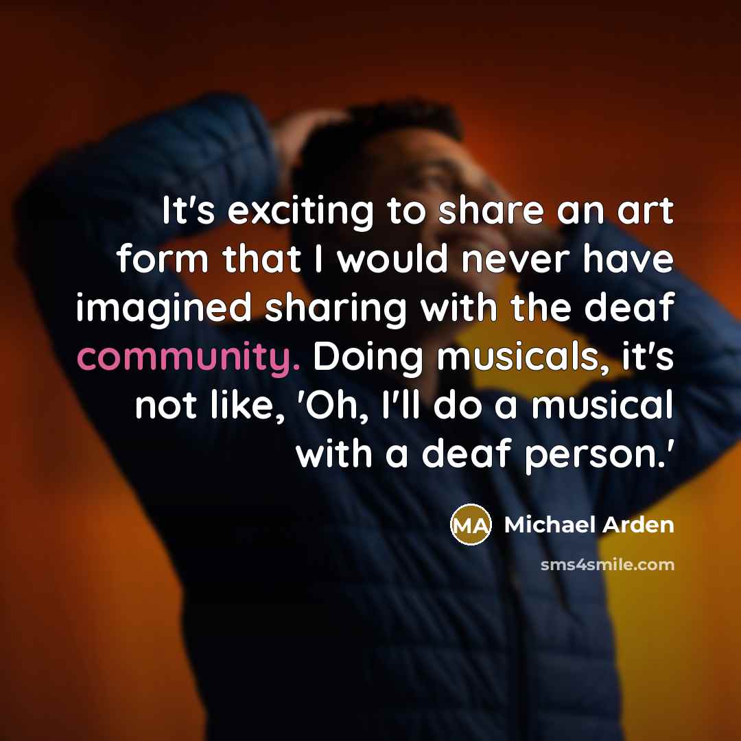 “It's exciting to share an art form that I would never have imagined sharing with the deaf community. Doing musicals, it's not like, 'Oh, I'll do a musical with a deaf person.'” quote by Michael Arden