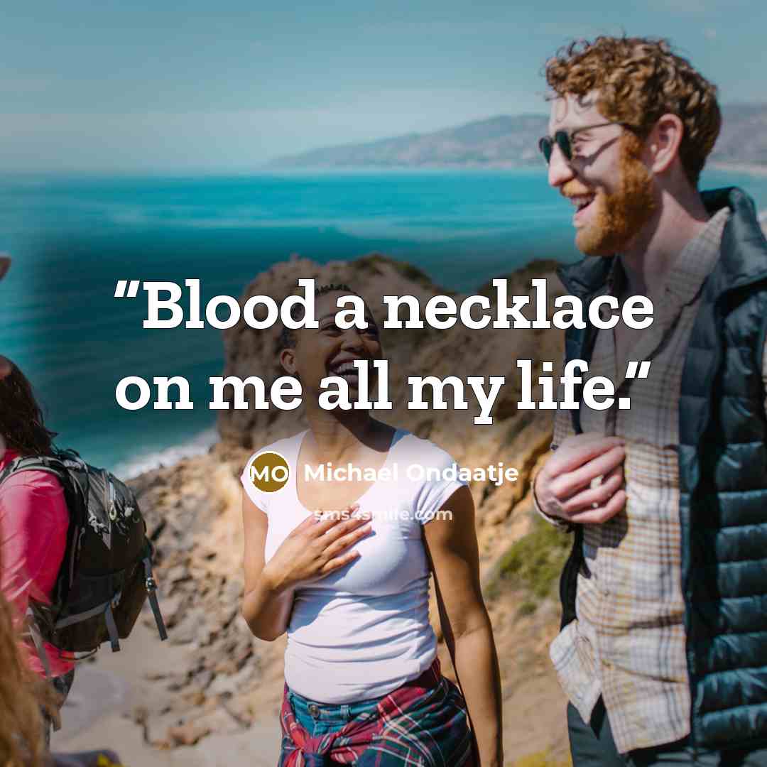 “Blood a necklace on me all my life.” quote by Michael Ondaatje