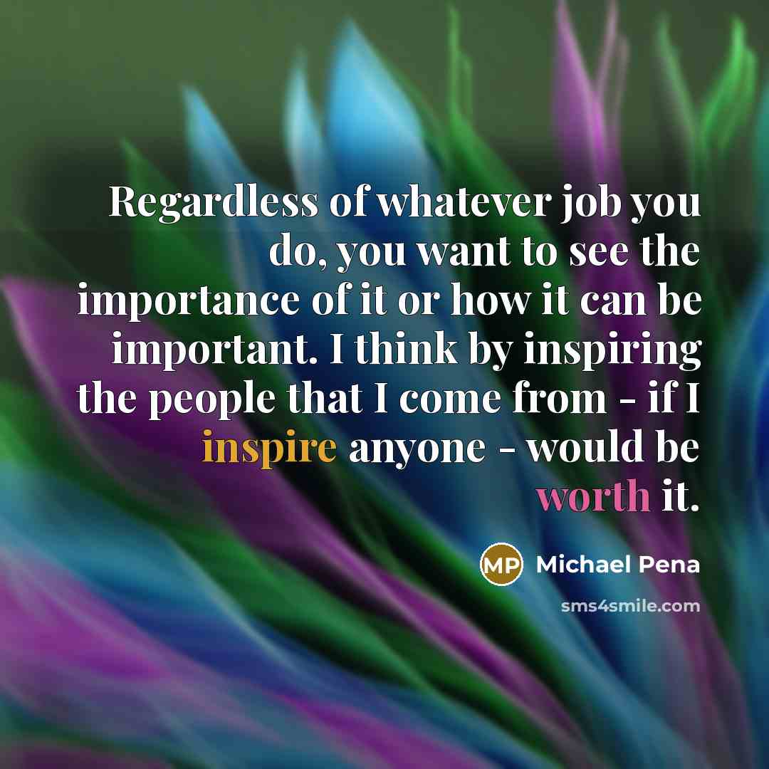 “Regardless of whatever job you do, you want to see…” quote by Michael Pena