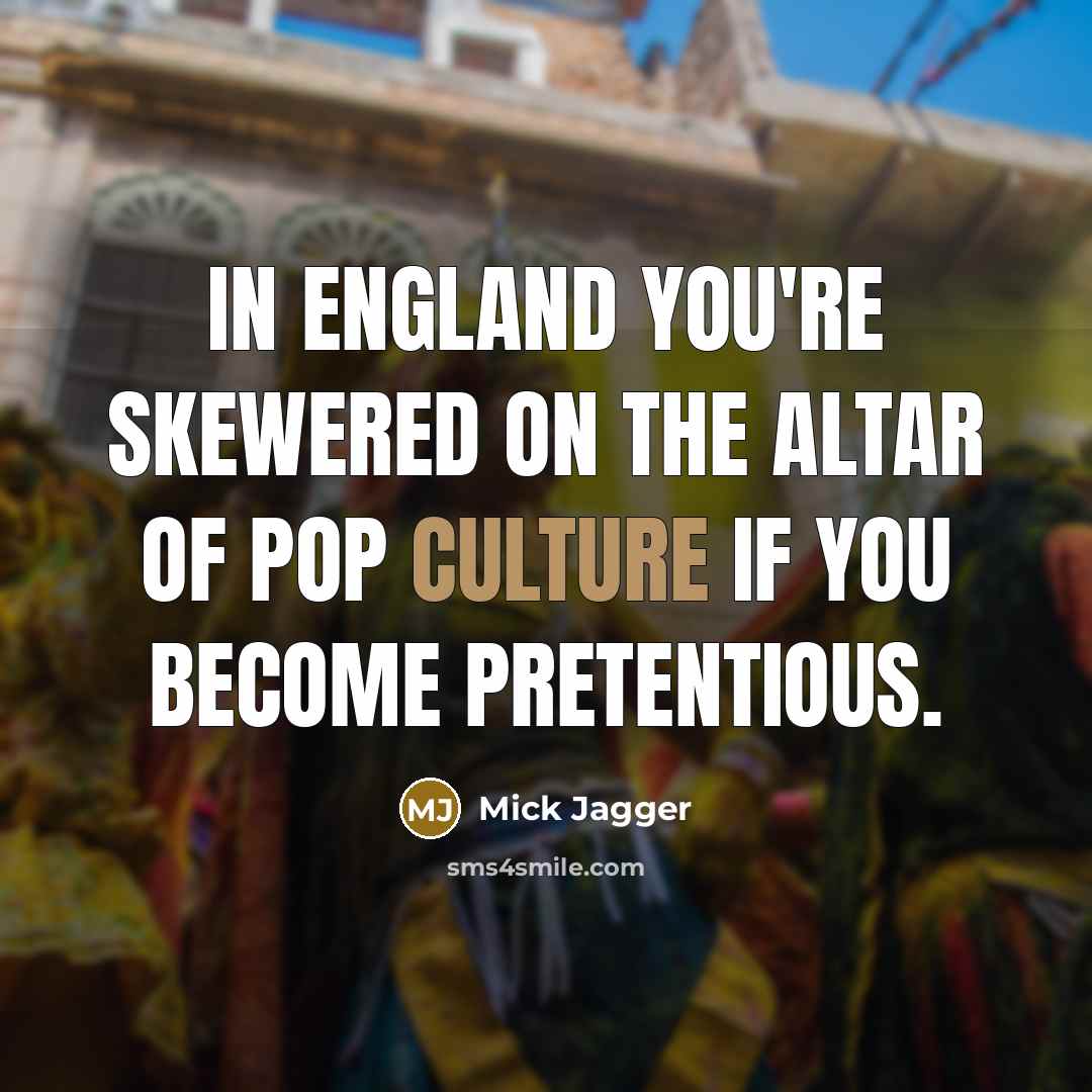 “In England you're skewered on the altar of pop culture…” quote by Mick Jagger