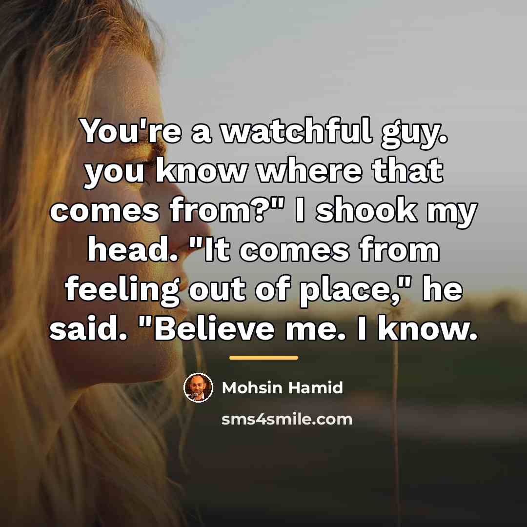 “You're a watchful guy. you know where that comes from?"…” quote by Mohsin Hamid