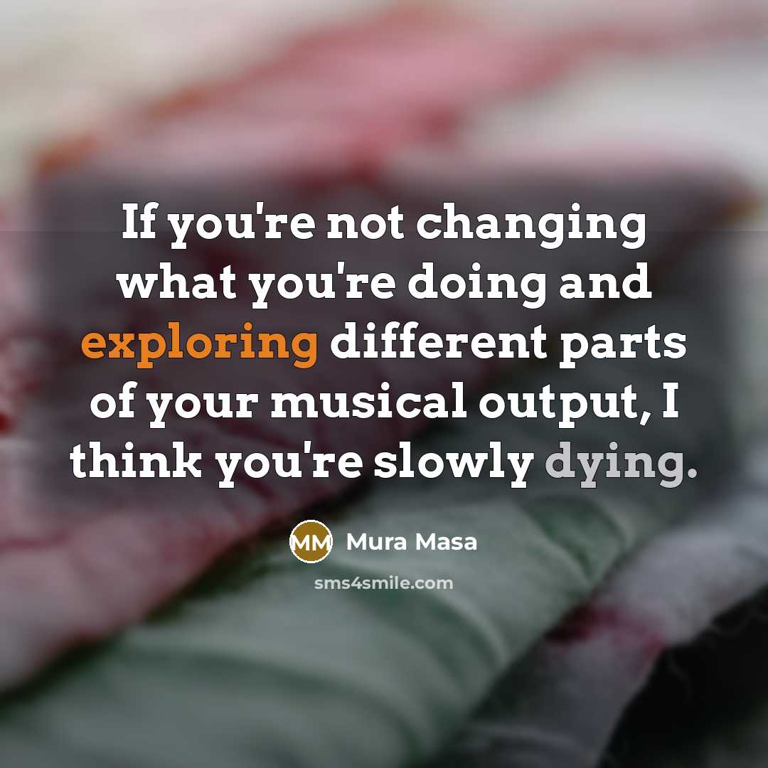“If you're not changing what you're doing and exploring different…” quote by Mura Masa
