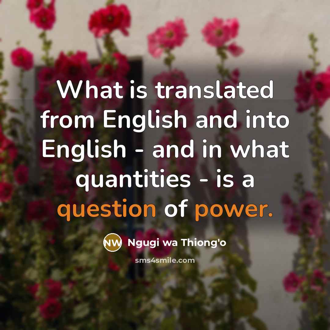 “What is translated from English and into English - and in what quantities - is a question of power.” quote by Ngugi wa Thiong'o