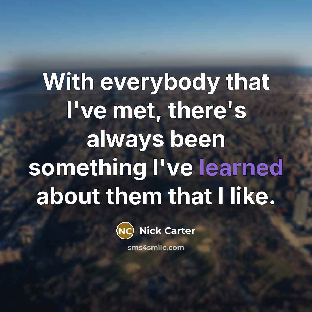 “With everybody that I've met, there's always been something I've…” quote by Nick Carter