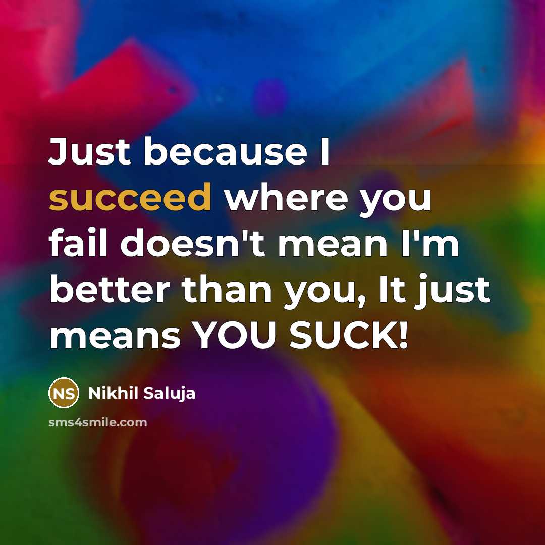 “Just because I succeed where you fail doesn't mean I'm…” quote by Nikhil Saluja