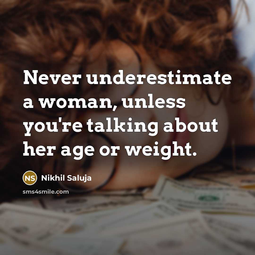 “Never underestimate a woman, unless you're talking about her age or weight.” quote by Nikhil Saluja